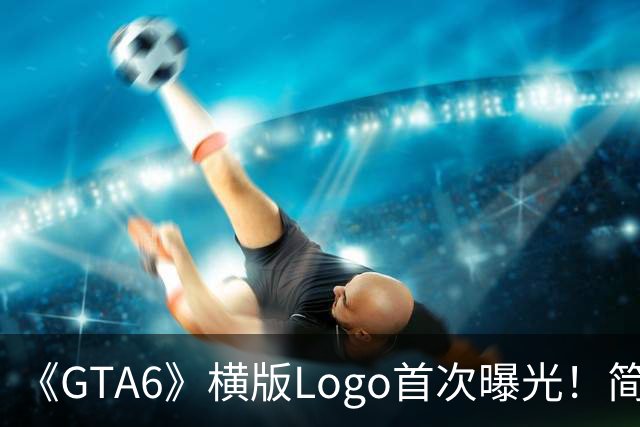 《GTA6》横版Logo首次曝光！简约又大气