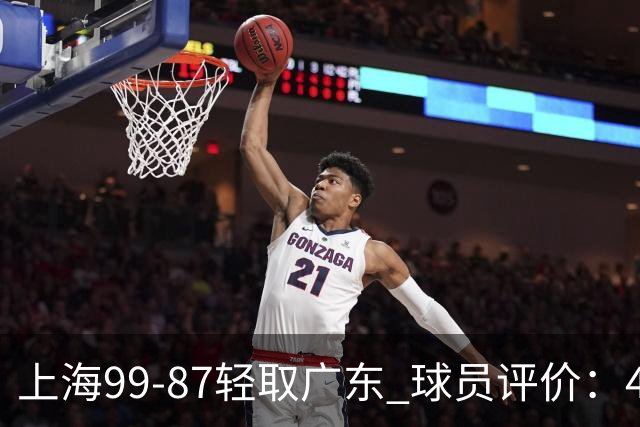 上海99-87轻取广东 球员评价：4人满分，3人及格，2人低迷