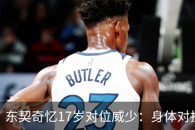 东契奇忆17岁对位威少：身体对抗太激烈 完全出乎我的意料