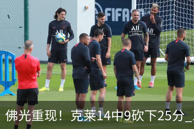 佛光重现！克莱14中9砍下25分 三分12中7&正负值+19