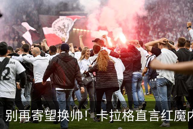 别再寄望换帅！卡拉格直言红魔内部早已失控，卡里克留任只是煎熬