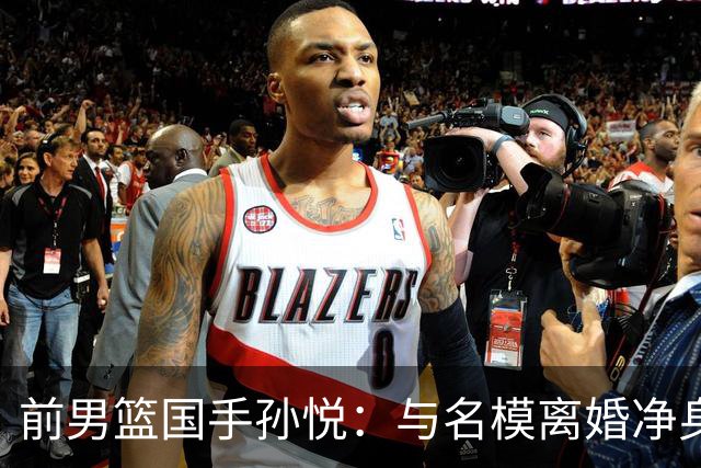 前男篮国手孙悦：与名模离婚净身出户5年后，41岁的他已判若两人