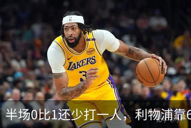 半场0比1还少打一人，利物浦靠62分钟和70分钟两球翻盘