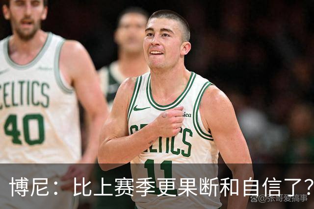 博尼：比上赛季更果断和自信了？我更适应球队的体系和节奏了
