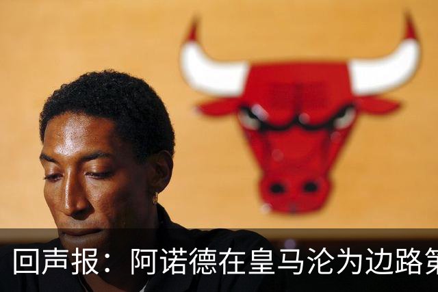 回声报：阿诺德在皇马沦为边路第三选择，切尔西有意签下他