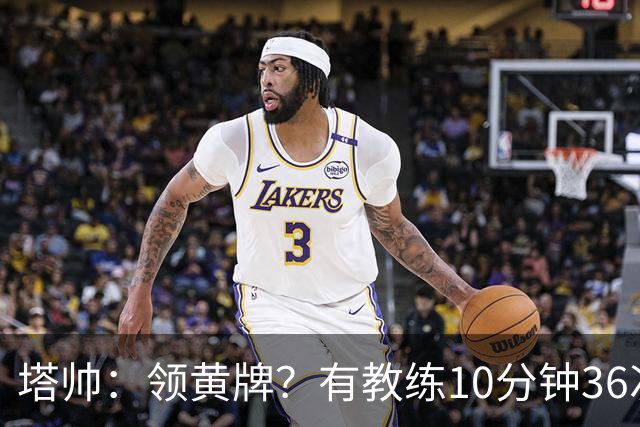 塔帅：领黄牌？有教练10分钟36次越界一张牌没拿 开心定位球破门