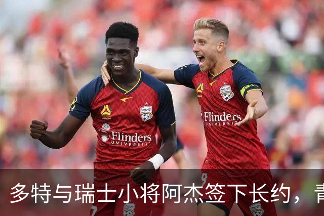 多特与瑞士小将阿杰签下长约，青训主管称其左路无畏
