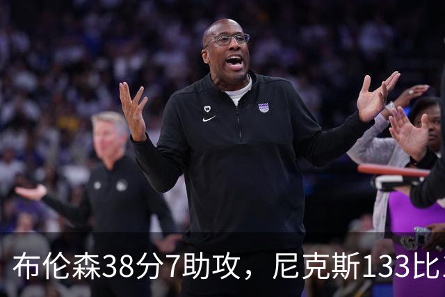 布伦森38分7助攻，尼克斯133比127送公牛3连败