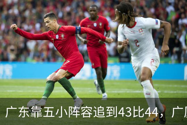 广东靠五小阵容追到43比44，广厦的高度优势没用上