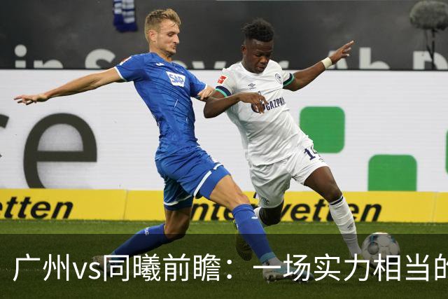 广州vs同曦前瞻：一场实力相当的较量，两队集体瞄准二连胜