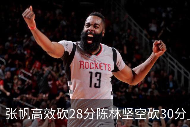 张帆高效砍28分陈林坚空砍30分 北控大胜福建