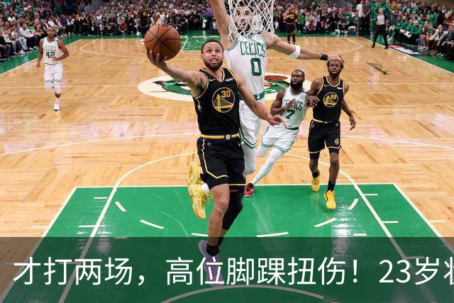 才打两场，高位脚踝扭伤！23岁状元，有麻烦了！