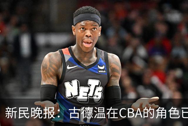 新民晚报：古德温在CBA的角色已经升级了 上海男篮对他绝对信任