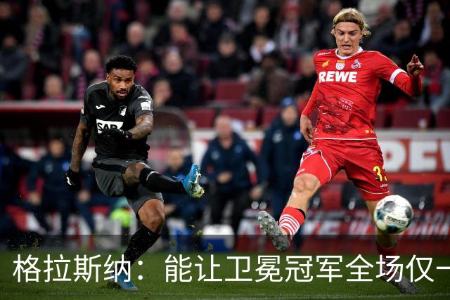 格拉斯纳：能让卫冕冠军全场仅一次射正，说明我们做得很出色