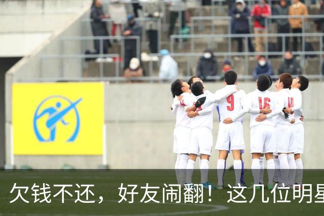 欠钱不还，好友闹翻！这几位明星自认倒霉，最惨被坑1600万