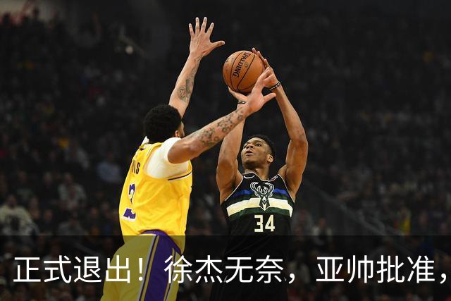 正式退出！徐杰无奈，亚帅批准，被球迷怒批想女友，亲自下场互怼！