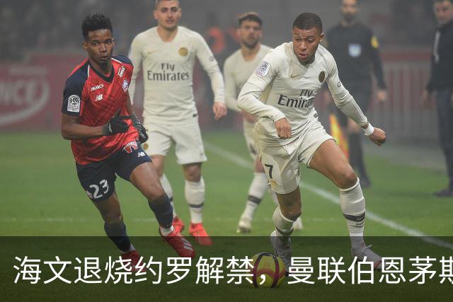 海文退烧约罗解禁，曼联伯恩茅斯之战迎心理转折