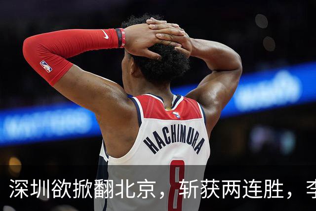 深圳欲掀翻北京，斩获两连胜，李楠咋接招？