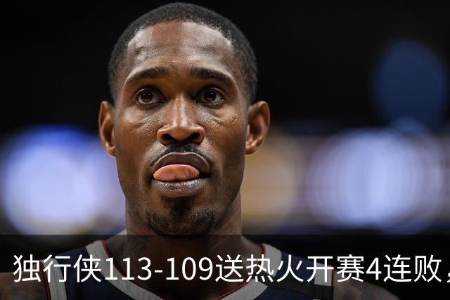 独行侠113-109送热火开赛4连败，弗拉格29+6+11，字母空砍29+15+11
