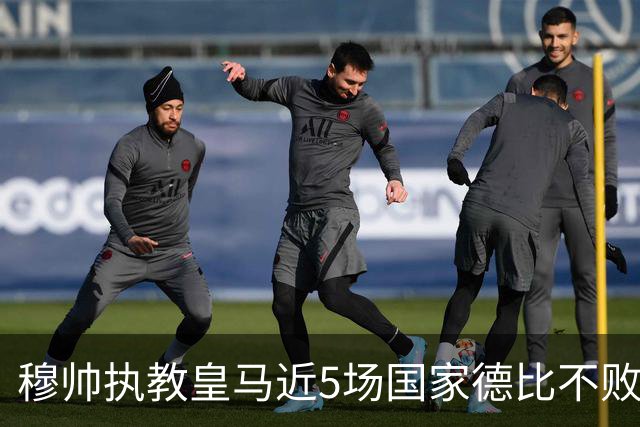 穆帅执教皇马近5场国家德比不败，队史仅两人不败场次更长