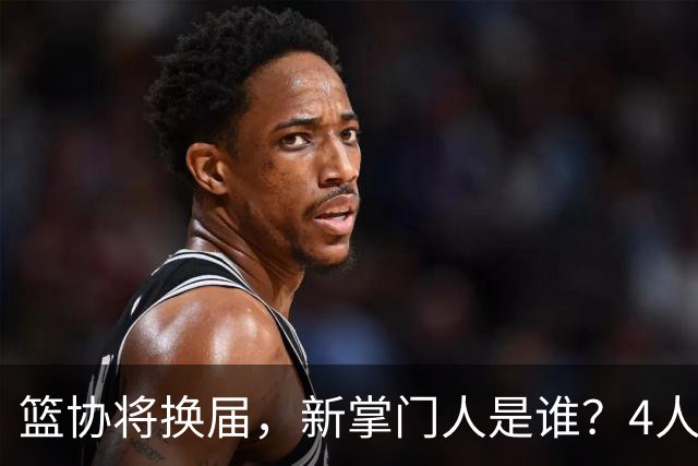 篮协将换届，新掌门人是谁？4人呼声最高，姚明在列，配3个副会长