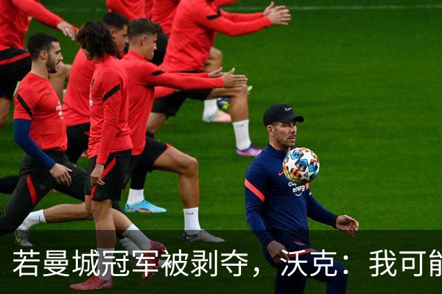 若曼城冠军被剥夺，沃克：我可能得把纹身去掉