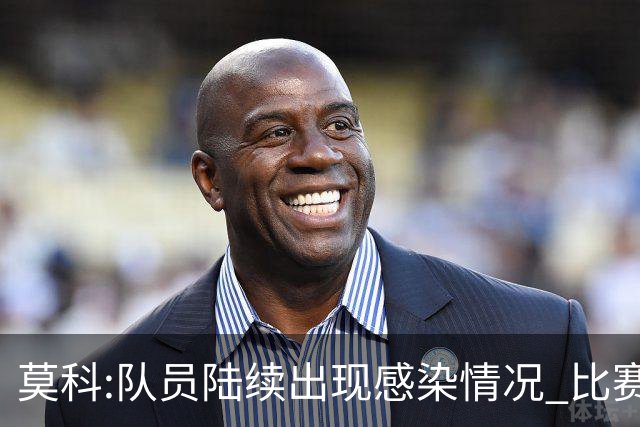 莫科:队员陆续出现感染情况 比赛层面不用多说
