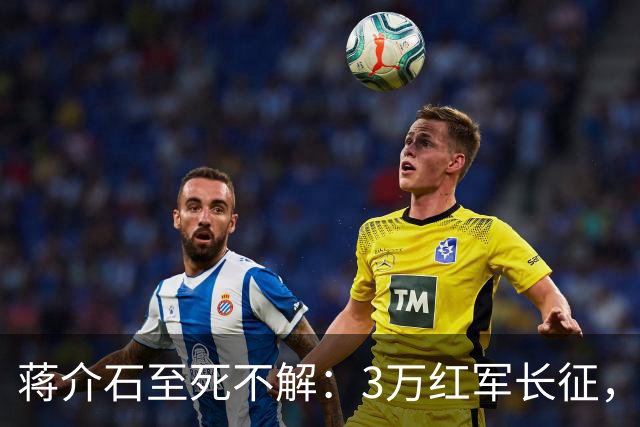 蒋介石至死不解：3万红军长征，为何从未中过致命埋伏