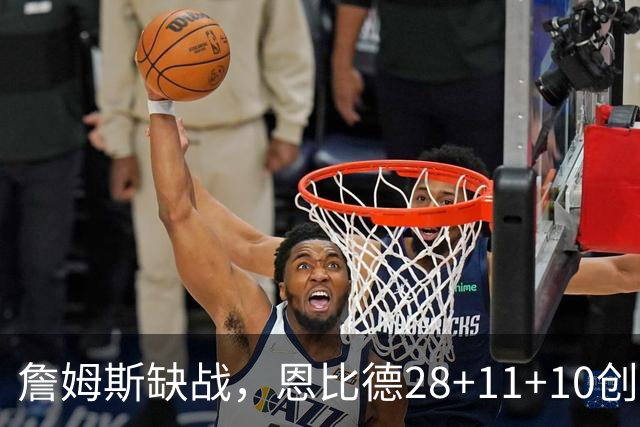 詹姆斯缺战，恩比德28+11+10创纪录，76人豪取3连胜！布朗高效