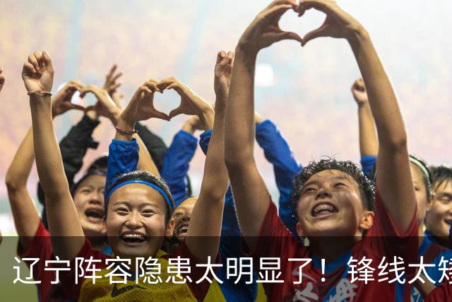 辽宁阵容隐患太明显了！锋线太矮，内线太弱，进八强就完成目标！
