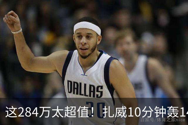 这284万太超值！扎威10分钟轰14分献空接暴扣 两战三分5中5超准