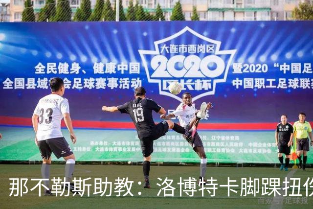 那不勒斯助教：洛博特卡脚踝扭伤将做检查；下一场踢尤文不好踢