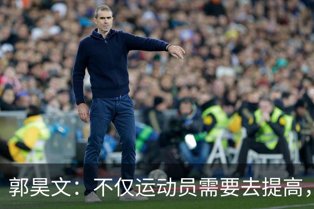 郭昊文：不仅运动员需要去提高，每个在篮球里面的职业都需要