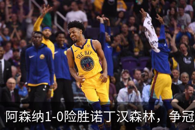 阿森纳1-0险胜诺丁汉森林，争冠希望仍在