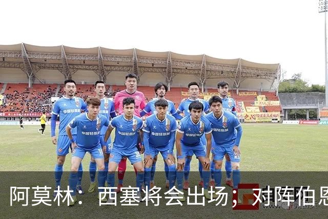 阿莫林：西塞将会出场；对阵伯恩茅斯并非决战
