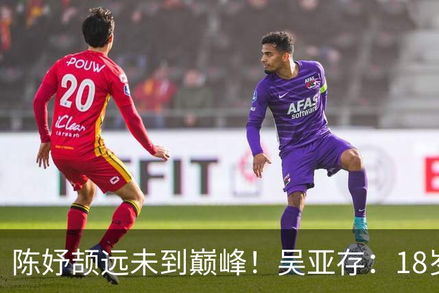 陈妤颉远未到巅峰！吴亚存：18岁前训练绝不上大量 或绽放布里斯班