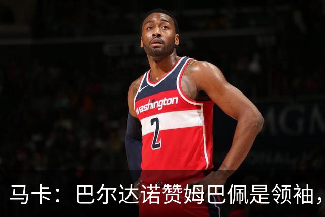 马卡：巴尔达诺赞姆巴佩是领袖，洛佩斯称皇马无维尼修斯更强