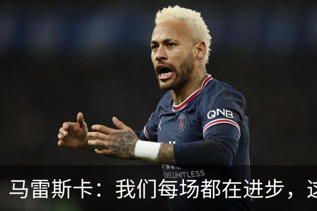 马雷斯卡：我们每场都在进步，这是我唯一真正关心的事