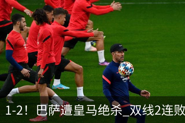 1-2！巴萨遭皇马绝杀 双线2连败 西甲开局9连胜终结+无缘独享纪录