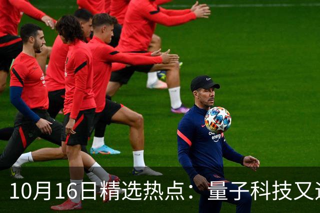 10月16日精选热点：量子科技又迎来重大突破 这些龙头公司要起爆
