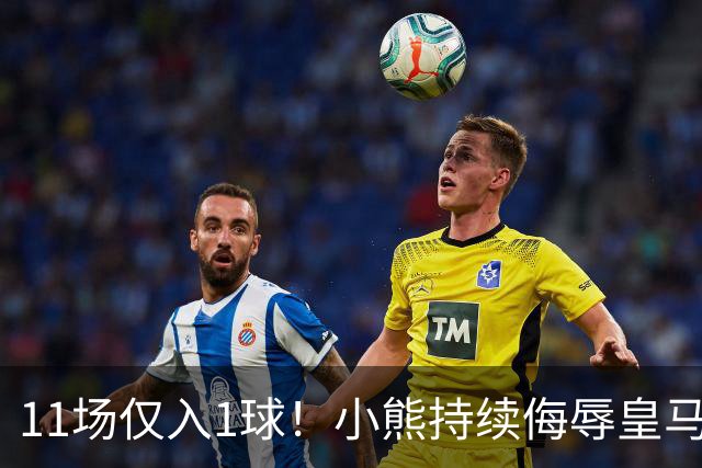 11场仅入1球！小熊持续侮辱皇马7号，穆帅必须将他彻底打入冷宫！
