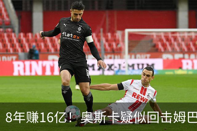 8年赚16亿！奥斯卡疑似回击姆巴佩：我对中国很感恩 要尊重中国人