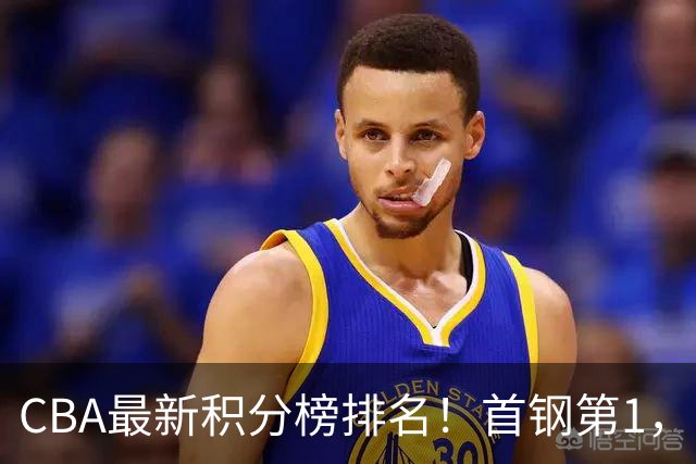 CBA最新积分榜排名！首钢第1，上海跌至第4，辽宁第9，广东第11，山东第20